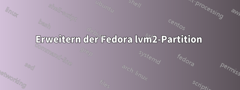 Erweitern der Fedora lvm2-Partition