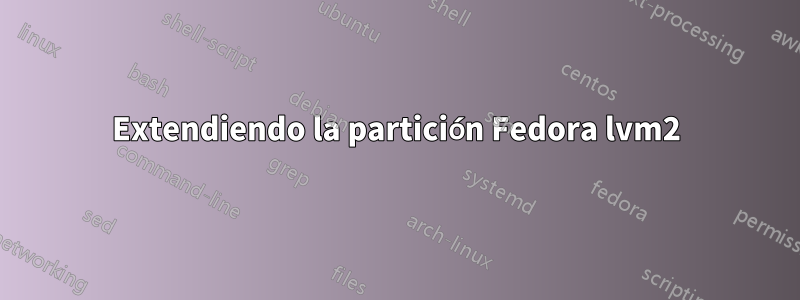 Extendiendo la partición Fedora lvm2