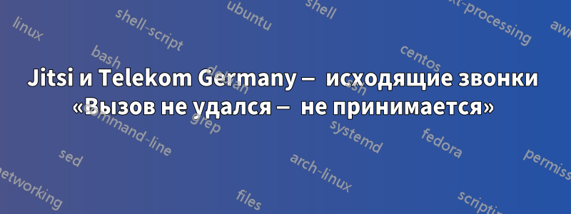 Jitsi и Telekom Germany — исходящие звонки «Вызов не удался — не принимается»