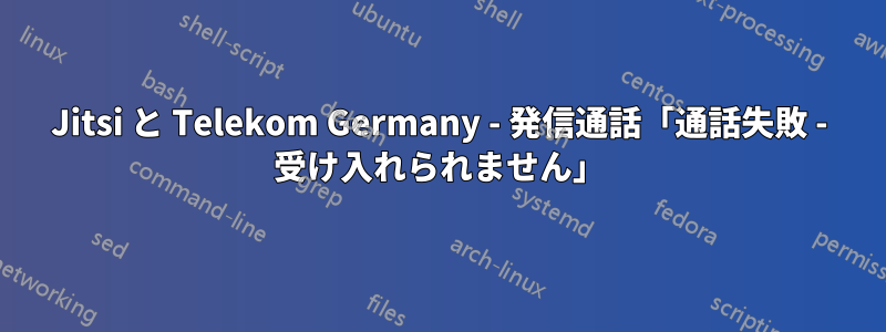 Jitsi と Telekom Germany - 発信通話「通話失敗 - 受け入れられません」