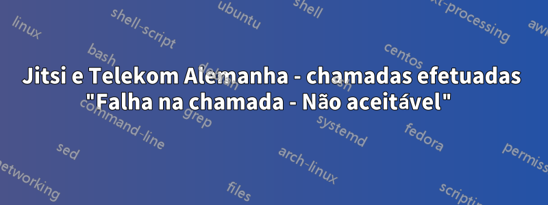 Jitsi e Telekom Alemanha - chamadas efetuadas "Falha na chamada - Não aceitável"