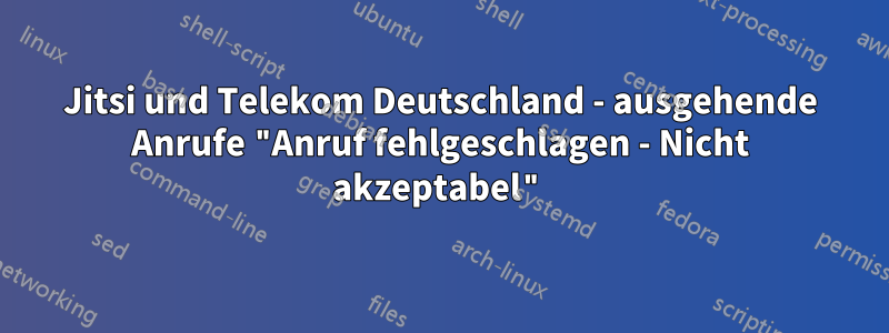 Jitsi und Telekom Deutschland - ausgehende Anrufe "Anruf fehlgeschlagen - Nicht akzeptabel"