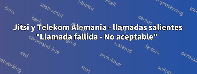 Jitsi y Telekom Alemania - llamadas salientes "Llamada fallida - No aceptable"