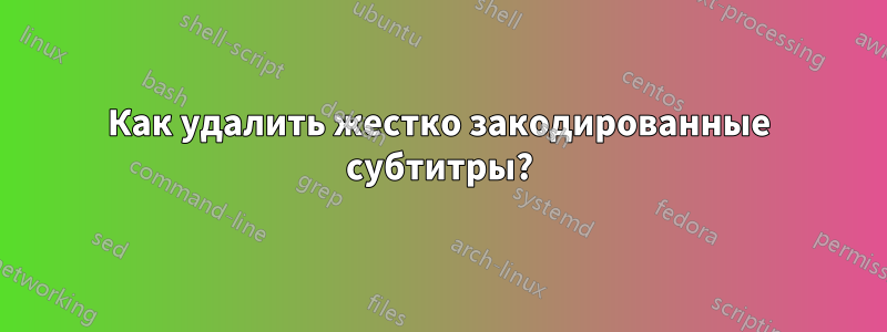 Как удалить жестко закодированные субтитры?