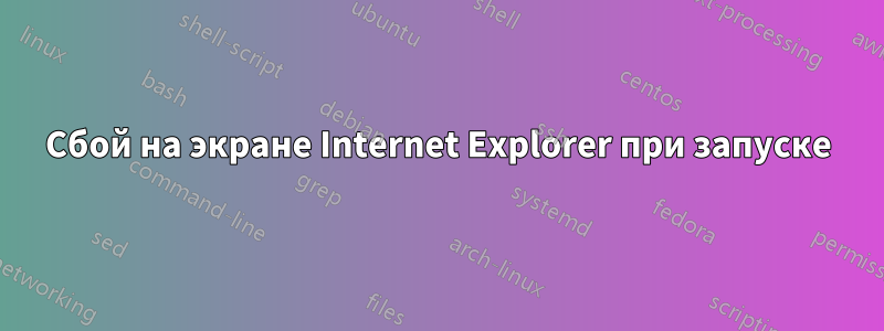 Сбой на экране Internet Explorer при запуске