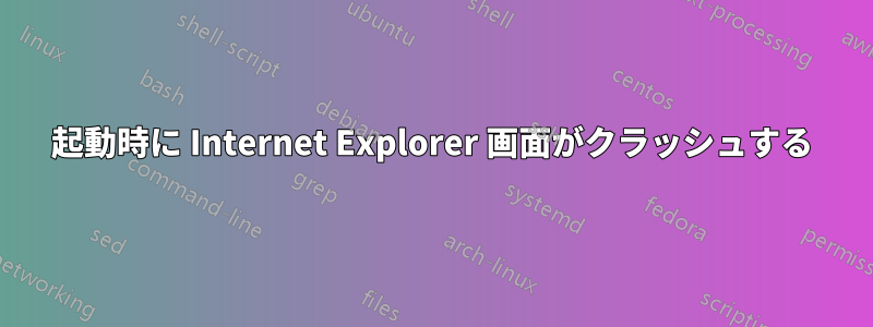 起動時に Internet Explorer 画面がクラッシュする