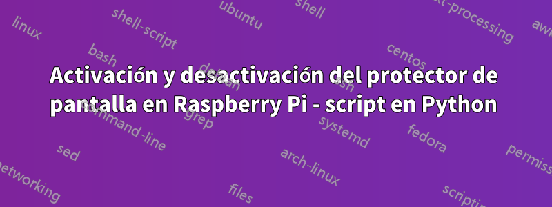 Activación y desactivación del protector de pantalla en Raspberry Pi - script en Python