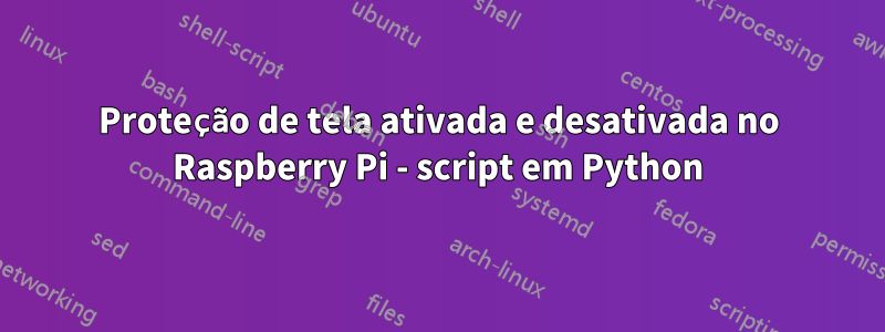 Proteção de tela ativada e desativada no Raspberry Pi - script em Python