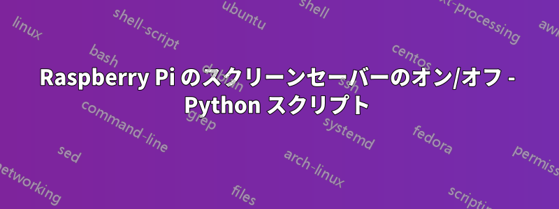 Raspberry Pi のスクリーンセーバーのオン/オフ - Python スクリプト