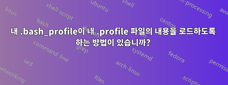 내 .bash_profile이 내 .profile 파일의 내용을 로드하도록 하는 방법이 있습니까?