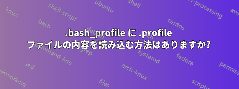 .bash_profile に .profile ファイルの内容を読み込む方法はありますか?