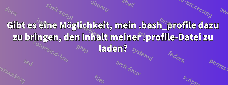 Gibt es eine Möglichkeit, mein .bash_profile dazu zu bringen, den Inhalt meiner .profile-Datei zu laden?