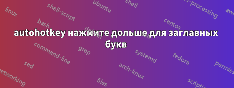 autohotkey нажмите дольше для заглавных букв