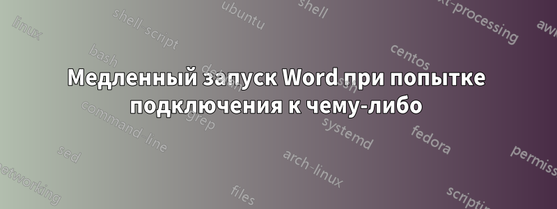 Медленный запуск Word при попытке подключения к чему-либо