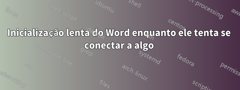 Inicialização lenta do Word enquanto ele tenta se conectar a algo