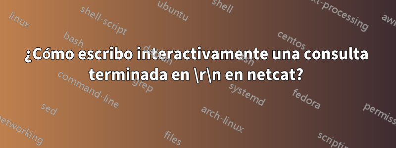 ¿Cómo escribo interactivamente una consulta terminada en \r\n en netcat?