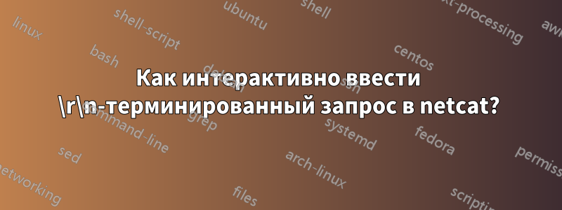 Как интерактивно ввести \r\n-терминированный запрос в netcat?