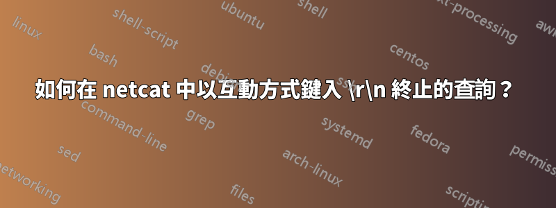 如何在 netcat 中以互動方式鍵入 \r\n 終止的查詢？