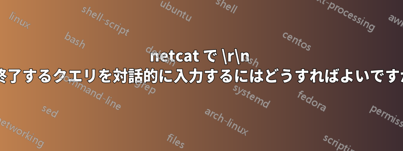 netcat で \r\n で終了するクエリを対話的に入力するにはどうすればよいですか?