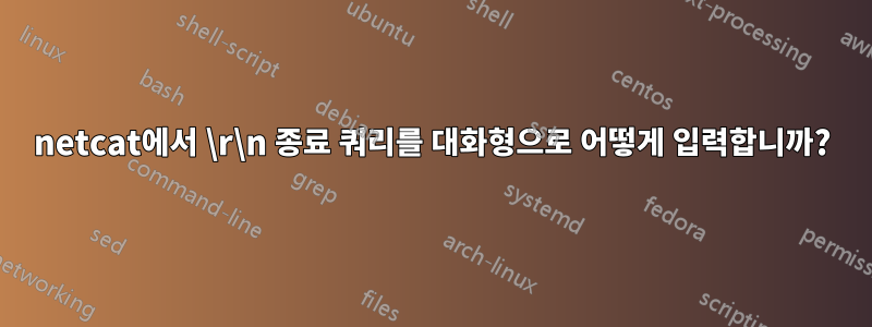 netcat에서 \r\n 종료 쿼리를 대화형으로 어떻게 입력합니까?