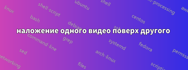 наложение одного видео поверх другого