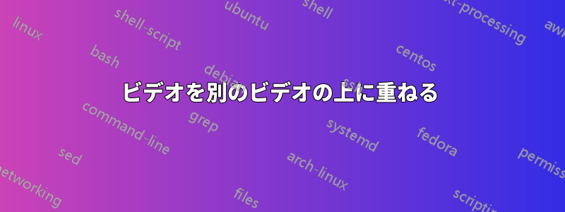 ビデオを別のビデオの上に重ねる