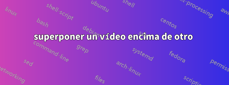 superponer un vídeo encima de otro