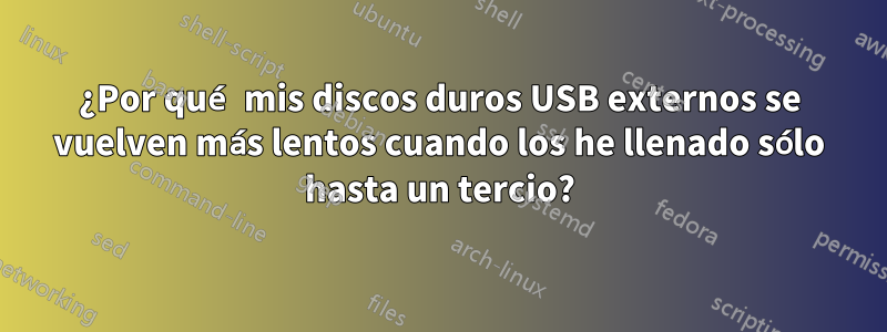 ¿Por qué mis discos duros USB externos se vuelven más lentos cuando los he llenado sólo hasta un tercio?