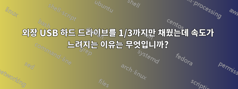 외장 USB 하드 드라이브를 1/3까지만 채웠는데 속도가 느려지는 이유는 무엇입니까?