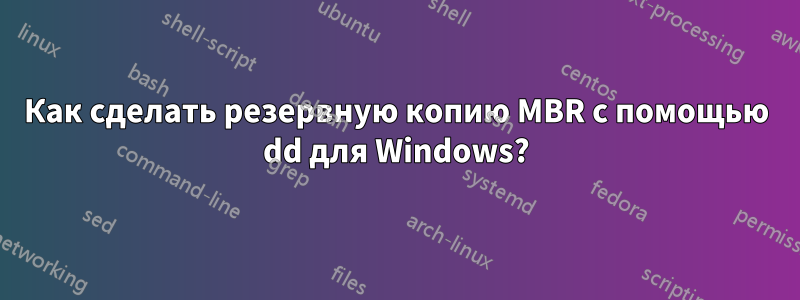 Как сделать резервную копию MBR с помощью dd для Windows?