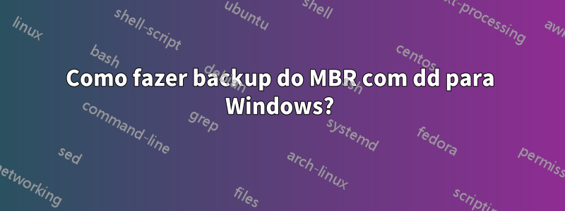 Como fazer backup do MBR com dd para Windows?