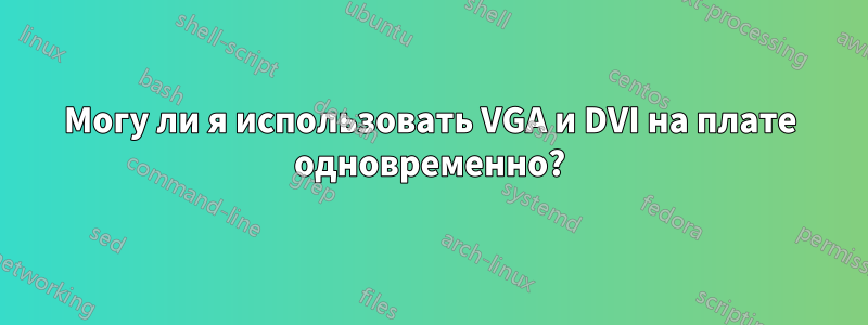 Могу ли я использовать VGA и DVI на плате одновременно?