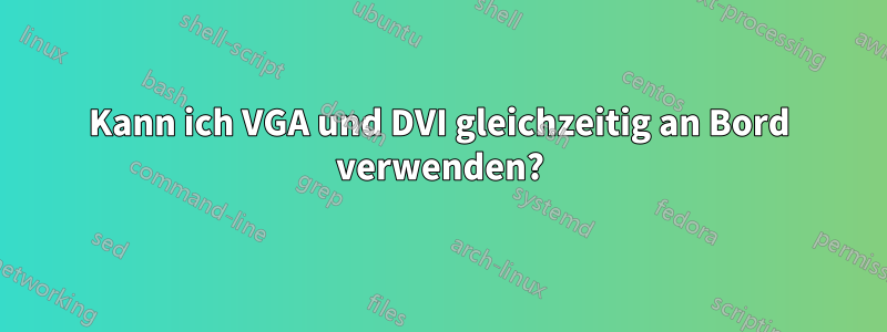 Kann ich VGA und DVI gleichzeitig an Bord verwenden?