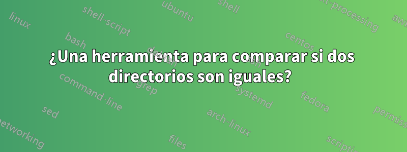 ¿Una herramienta para comparar si dos directorios son iguales? 