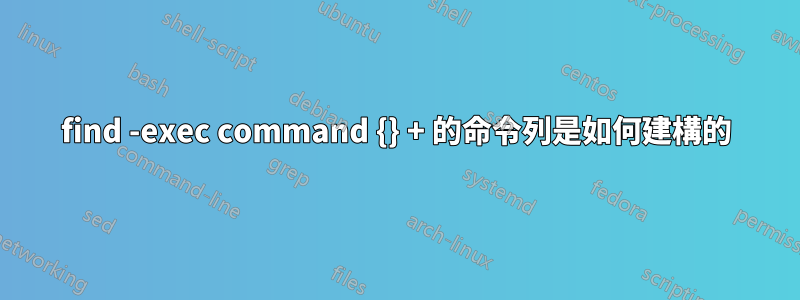 find -exec command {} + 的命令列是如何建構的