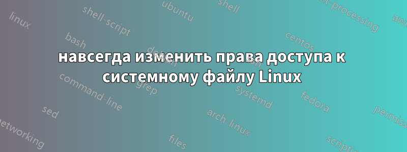 навсегда изменить права доступа к системному файлу Linux