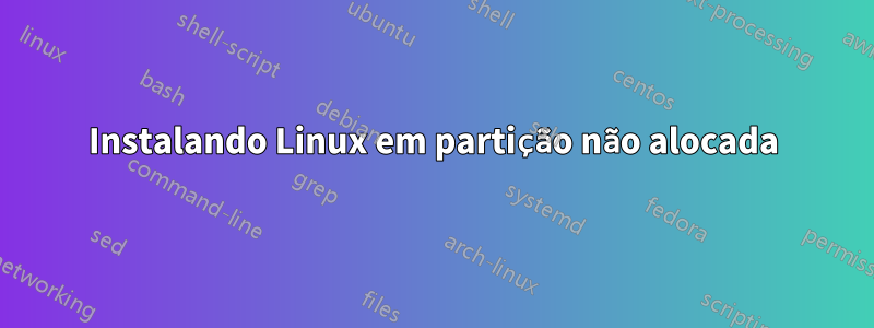 Instalando Linux em partição não alocada