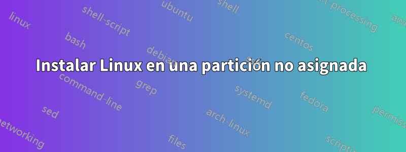 Instalar Linux en una partición no asignada