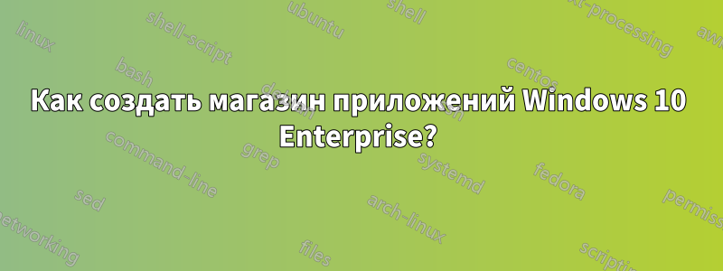 Как создать магазин приложений Windows 10 Enterprise?