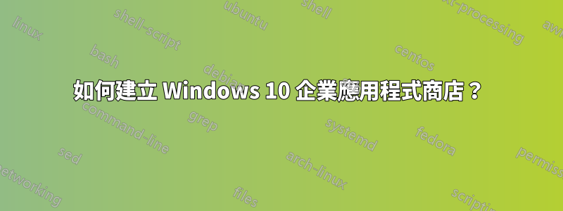 如何建立 Windows 10 企業應用程式商店？