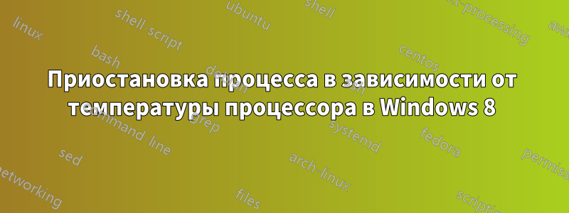 Приостановка процесса в зависимости от температуры процессора в Windows 8