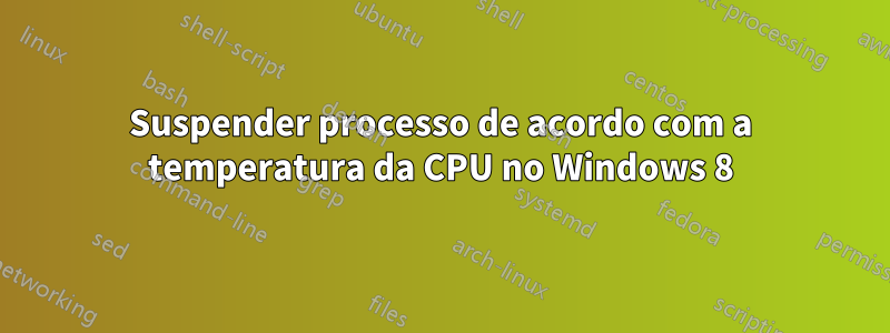 Suspender processo de acordo com a temperatura da CPU no Windows 8