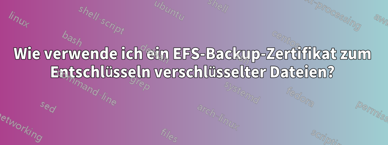 Wie verwende ich ein EFS-Backup-Zertifikat zum Entschlüsseln verschlüsselter Dateien?