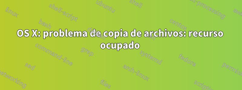 OS X: problema de copia de archivos: recurso ocupado