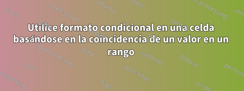 Utilice formato condicional en una celda basándose en la coincidencia de un valor en un rango