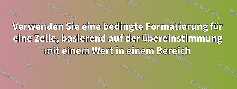 Verwenden Sie eine bedingte Formatierung für eine Zelle, basierend auf der Übereinstimmung mit einem Wert in einem Bereich