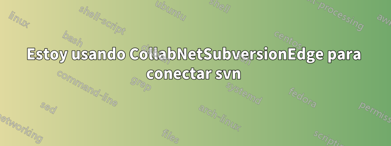 Estoy usando CollabNetSubversionEdge para conectar svn