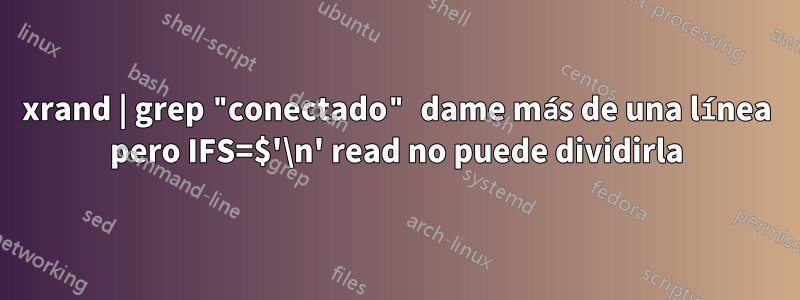 xrand | grep "conectado" dame más de una línea pero IFS=$'\n' read no puede dividirla