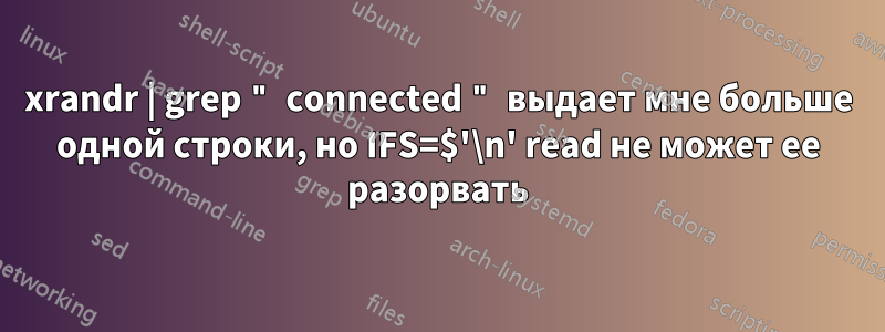 xrandr | grep " connected " выдает мне больше одной строки, но IFS=$'\n' read не может ее разорвать