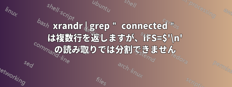 xrandr | grep " connected " は複数行を返しますが、IFS=$'\n' の読み取りでは分割できません